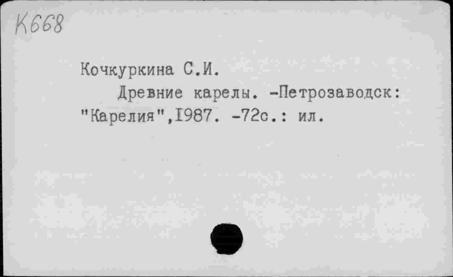 ﻿Кочкуркина С.И.
Древние карелы. -Петрозаводск: "Карелия”,1987. -72с.: ил.